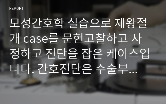 모성간호학 실습으로 제왕절개 case를 문헌고찰하고 사정하고 진단을 잡은 케이스입니다. 간호진단은 수술부위와 관련된 급성통증과 수술과 관련된 고체온입니다.