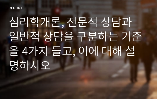 심리학개론, 전문적 상담과 일반적 상담을 구분하는 기준을 4가지 들고, 이에 대해 설명하시오