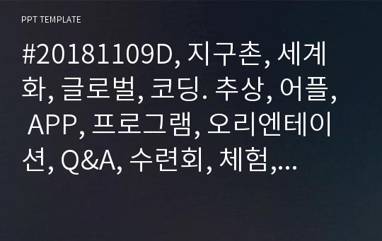 #20181109D, 지구촌, 세계화, 글로벌, 코딩. 추상, 어플, APP, 프로그램, 오리엔테이션, Q&amp;A, 수련회, 체험, 컴퓨터, 어린이집, 사회, 회사, 교육, 계획, 봉사, 보고서, PPT, 탬플릿, 파워, 시스템, 구축, 프로그램 , 은퇴, 안드로이드, 통계, IT, 앱, 대학교, 차, 통계, 비교표, 수업안, 학원, 산업, 기술,