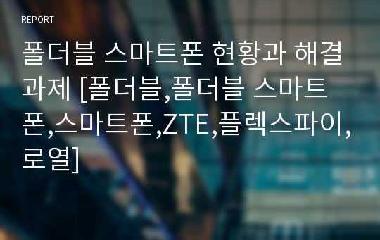 폴더블 스마트폰 현황과 해결과제 [폴더블,폴더블 스마트폰,스마트폰,ZTE,플렉스파이,로열]