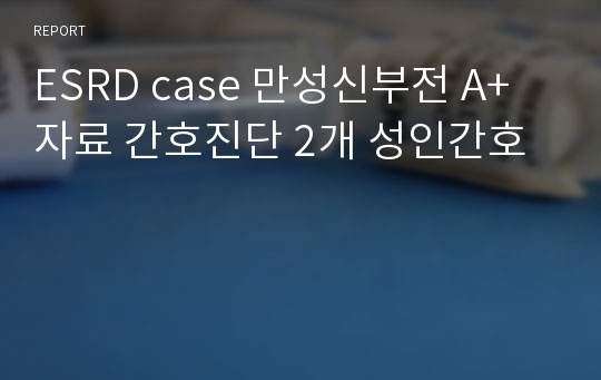 ESRD case 만성신부전 A+자료 간호진단 2개 성인간호