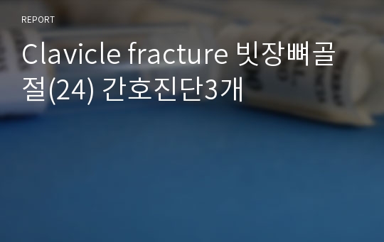 Clavicle fracture 빗장뼈골절(24) 간호진단3개