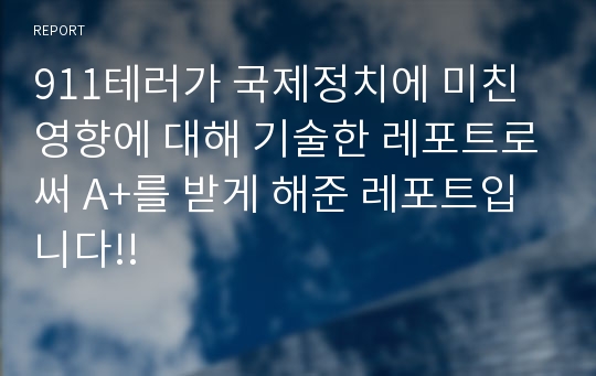 911테러가 국제정치에 미친 영향에 대해 기술한 레포트로써 A+를 받게 해준 레포트입니다!!