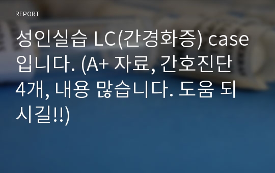 성인실습 LC(간경화증) case입니다. (A+ 자료, 간호진단 4개, 내용 많습니다. 도움 되시길!!)