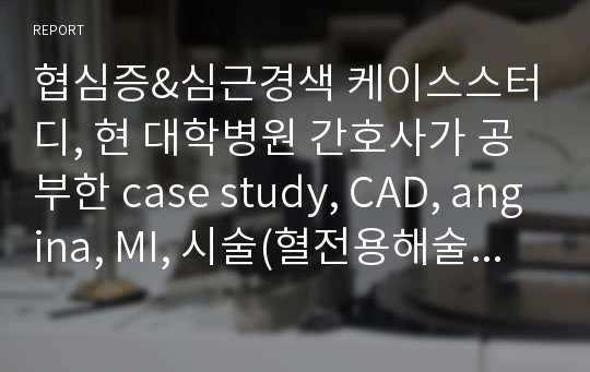 협심증&amp;심근경색 케이스스터디, 현 대학병원 간호사가 공부한 case study, CAD, angina, MI, 시술(혈전용해술, CABG, PCI, PTCA)