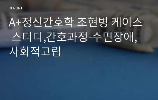 A+정신간호학 조현병 케이스 스터디,간호과정-수면장애,사회적고립