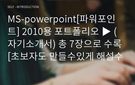 MS-powerpoint[파워포인트] 2010용 포트폴리오 ▶ (자기소개서) 총 7장으로 수록[초보자도 만들수있게 해설수록!]