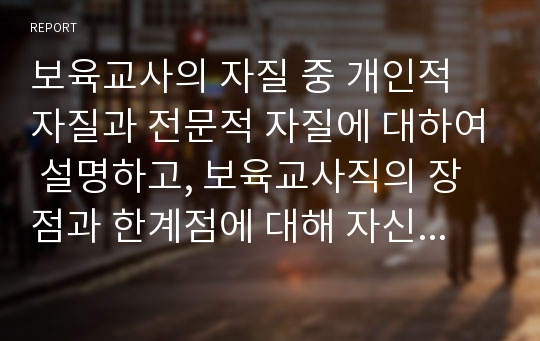 보육교사의 자질 중 개인적 자질과 전문적 자질에 대하여 설명하고, 보육교사직의 장점과 한계점에 대해 자신의 생각을 정리해서 쓰시오