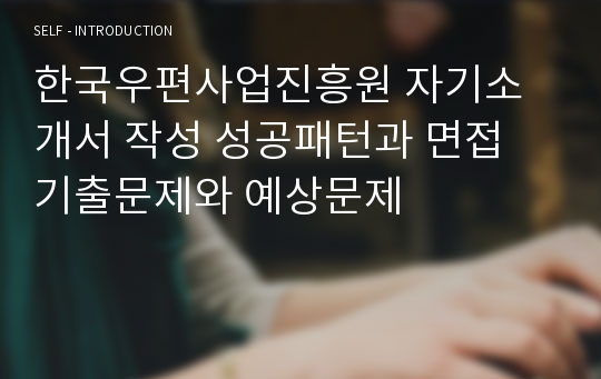 한국우편사업진흥원 자기소개서 작성 성공패턴과 면접 기출문제와 예상문제