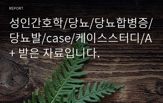 성인간호학/당뇨/당뇨합병증/당뇨발/case/케이스스터디/A+ 받은 자료입니다.