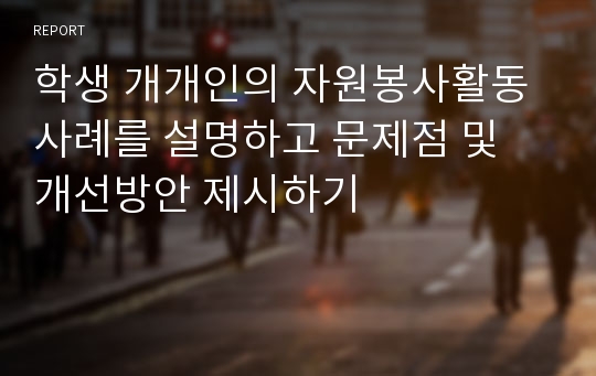 학생 개개인의 자원봉사활동 사례를 설명하고 문제점 및 개선방안 제시하기