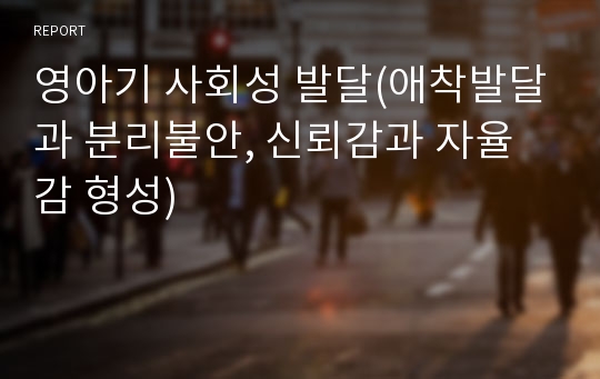 영아기 사회성 발달(애착발달과 분리불안, 신뢰감과 자율감 형성)