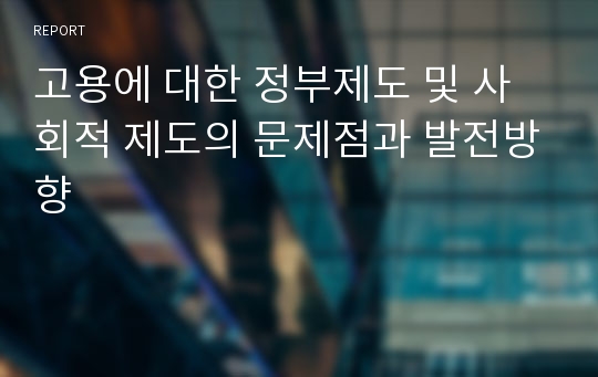 고용에 대한 정부제도 및 사회적 제도의 문제점과 발전방향