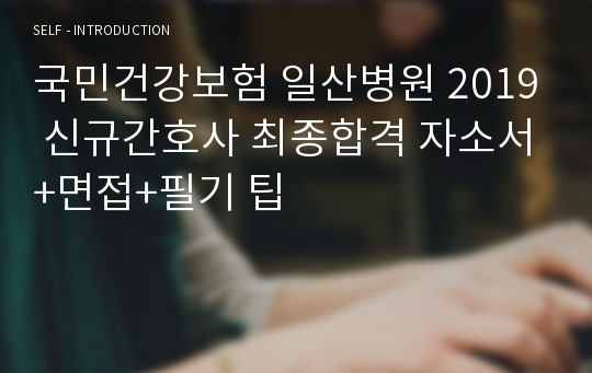 국민건강보험 일산병원 2019 신규간호사 최종합격 자소서+면접+필기 팁