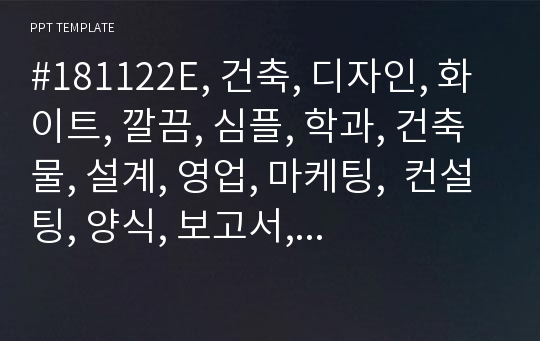 #181122E, 건축, 디자인, 화이트, 깔끔, 심플, 학과, 건축물, 설계, 영업, 마케팅,  컨설팅, 양식, 보고서, 경영, PPT, 템플릿, 작성법, 사양, 예쁜, 탬플릿,