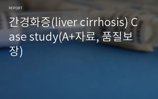 간경화증(liver cirrhosis) Case study(A+자료, 품질보장)