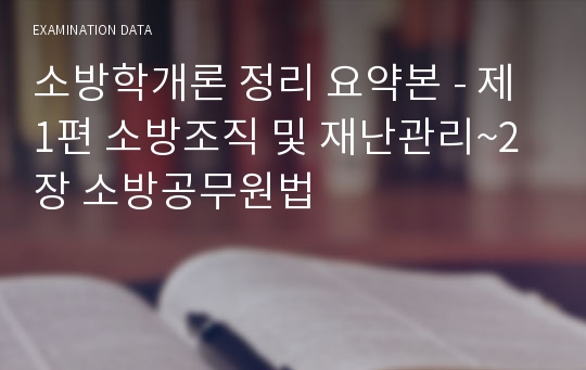 소방학개론 정리 요약본 - 제1편 소방조직 및 재난관리~2장 소방공무원법