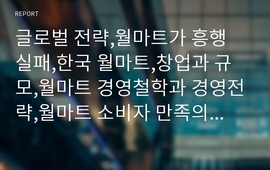 글로벌 전략,월마트가 흥행 실패,한국 월마트,창업과 규모,월마트 경영철학과 경영전략,월마트 소비자 만족의 극대화