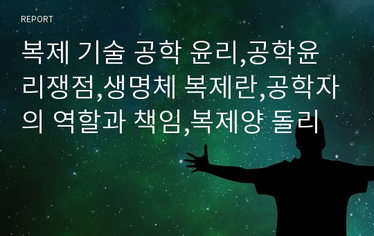 복제 기술 공학 윤리,공학윤리쟁점,생명체 복제란,공학자의 역할과 책임,복제양 돌리