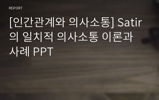 [인간관계와 의사소통] Satir의 일치적 의사소통 이론과 사례 PPT