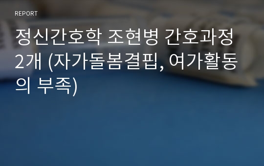 정신간호학 조현병 간호과정 2개 (자가돌봄결핍, 여가활동의 부족)