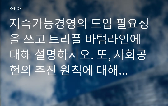 지속가능경영의 도입 필요성을 쓰고 트리플 바텀라인에 대해 설명하시오. 또, 사회공헌의 추진 원칙에 대해 설명하고, 환경 보호를 위한 효과적인 사회공헌 전략을 한 가지만 제시하시오