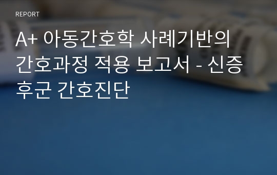 A+ 아동간호학 사례기반의 간호과정 적용 보고서 - 신증후군 간호진단