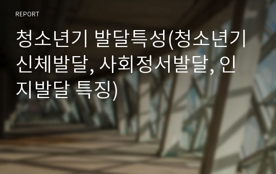 청소년기 발달특성(청소년기 신체발달, 사회정서발달, 인지발달 특징)