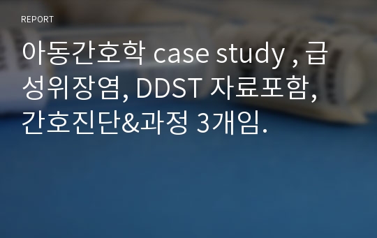 아동간호학 case study , 급성위장염, DDST 자료포함, 간호진단&amp;과정 3개임.