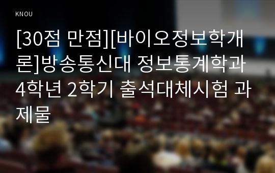 [30점 만점][바이오정보학개론]방송통신대 정보통계학과 4학년 2학기 출석대체시험 과제물