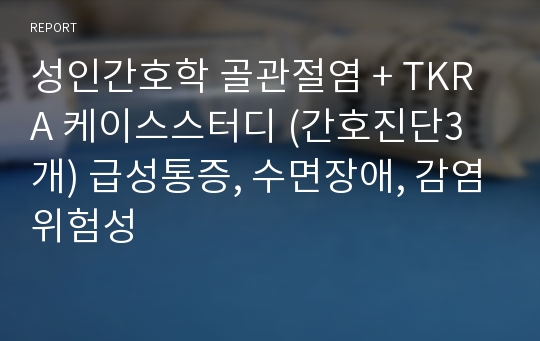 성인간호학 골관절염 + TKRA 케이스스터디 (간호진단3개) 급성통증, 수면장애, 감염위험성