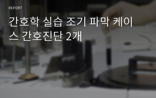 간호학 실습 조기 파막 케이스 간호진단 2개