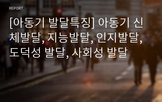 [아동기 발달특징] 아동기 신체발달, 지능발달, 인지발달, 도덕성 발달, 사회성 발달