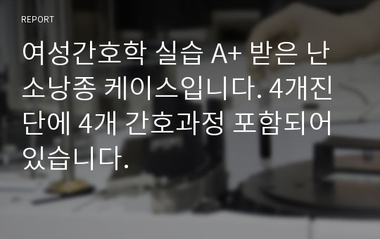 여성간호학 실습 A+ 받은 난소낭종 케이스입니다. 4개진단에 4개 간호과정 포함되어 있습니다.