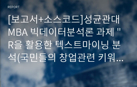 [보고서+소스코드]성균관대 MBA 빅데이터분석론 과제 &quot;R을 활용한 텍스트마이닝 분석(국민들의 창업관련 키워드 분석)&quot;