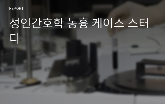 성인간호학 농흉 케이스 스터디