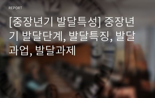 [중장년기 발달특성] 중장년기 발달단계, 발달특징, 발달과업, 발달과제