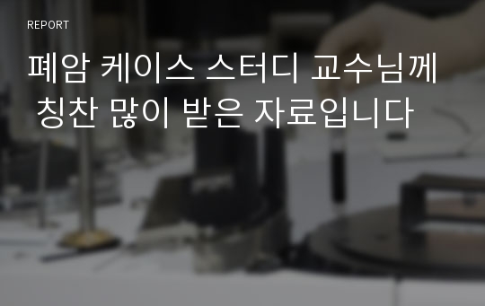 폐암 케이스 스터디 교수님께 칭찬 많이 받은 자료입니다