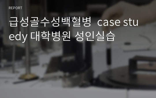 급성골수성백혈병  case stuedy 대학병원 성인실습