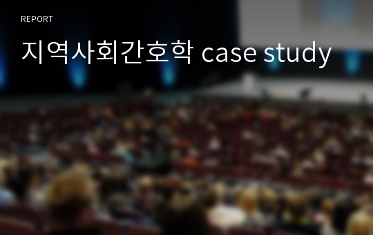 지역사회간호학 case study