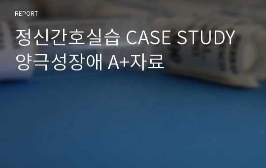 정신간호실습 CASE STUDY 양극성장애 A+자료