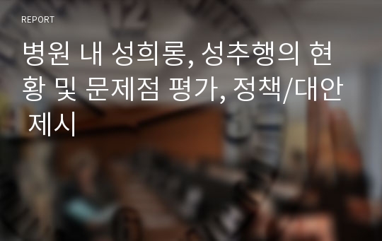 병원 내 성희롱, 성추행의 현황 및 문제점 평가, 정책/대안 제시