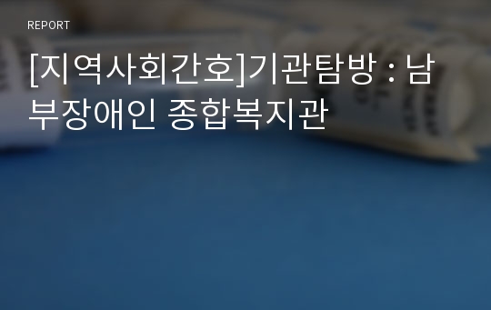 [지역사회간호]기관탐방 : 남부장애인 종합복지관