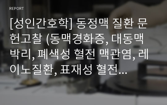 [성인간호학] 동정맥 질환 문헌고찰 (동맥경화증, 대동맥박리, 폐색성 혈전 맥관염, 레이노질환, 표재성 혈전성 정맥염, 심부정맥 혈전증, 정맥류)