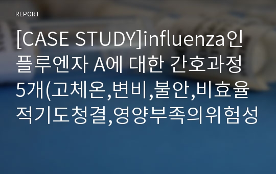 [CASE STUDY]influenza인플루엔자 A에 대한 간호과정 5개(고체온,변비,불안,비효율적기도청결,영양부족의위험성)