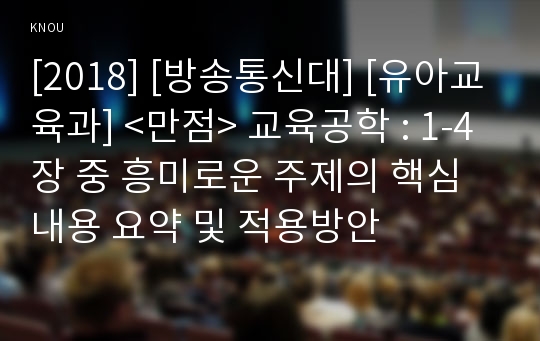 [2018] [방송통신대] [유아교육과] &lt;만점&gt; 교육공학 : 1-4장 중 흥미로운 주제의 핵심내용 요약 및 적용방안