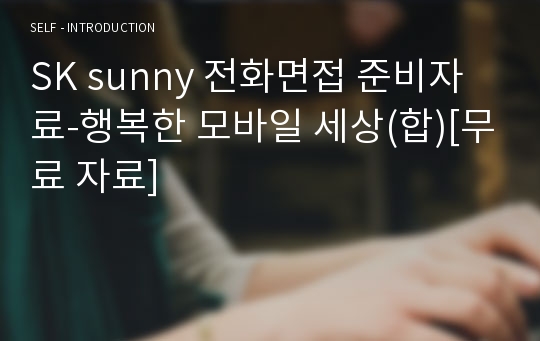 SK sunny 전화면접 준비자료-행복한 모바일 세상(합)[무료 자료]