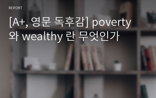 [A+, 영문 독후감] poverty 와 wealthy 란 무엇인가