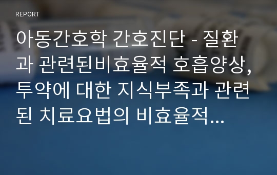 아동간호학 간호진단 - 질환과 관련된비효율적 호흡양상,투약에 대한 지식부족과 관련된 치료요법의 비효율적 이행,잦은 구토와 관련된 영양불균형