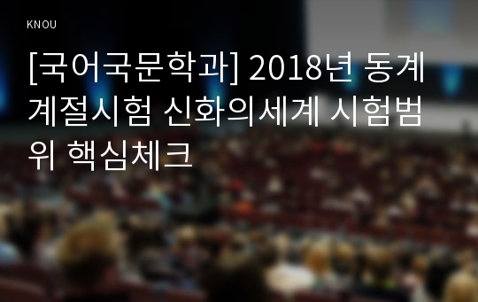 [국어국문학과] 2018년 동계계절시험 신화의세계 시험범위 핵심체크